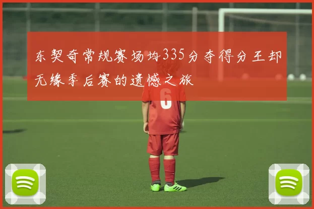 东契奇常规赛场均335分夺得分王却无缘季后赛的遗憾之旅