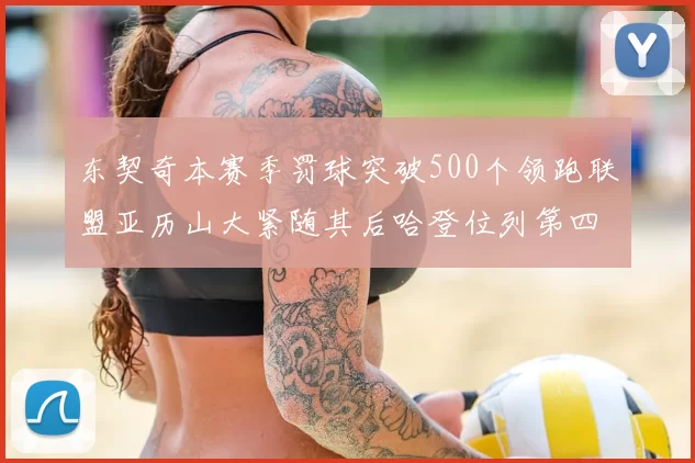 东契奇本赛季罚球突破500个领跑联盟亚历山大紧随其后哈登位列第四