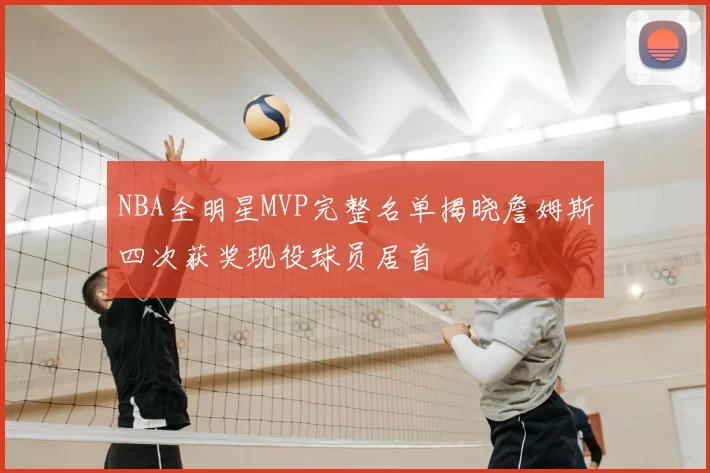 NBA全明星MVP完整名单揭晓詹姆斯四次获奖现役球员居首