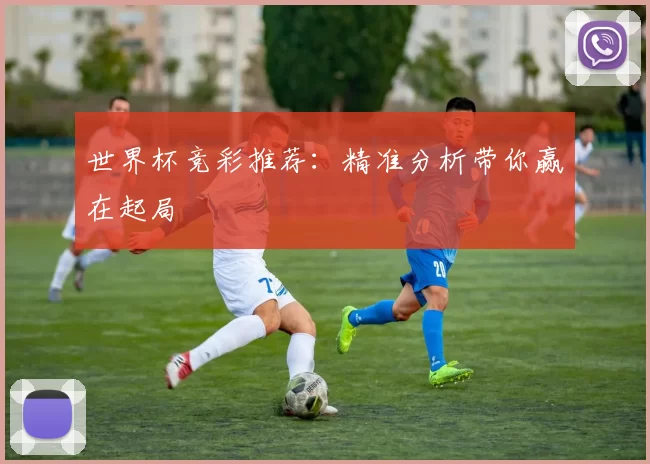 世界杯竞彩推荐:精准分析带你赢在起局