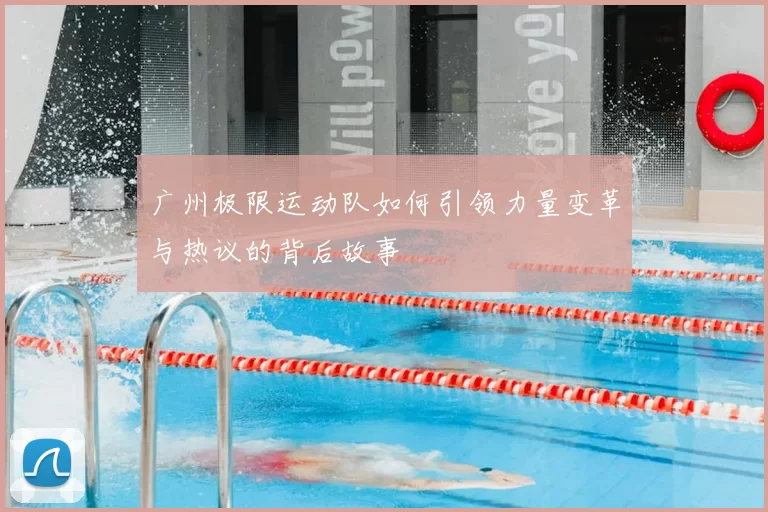 广州极限运动队如何引领力量变革与热议的背后故事