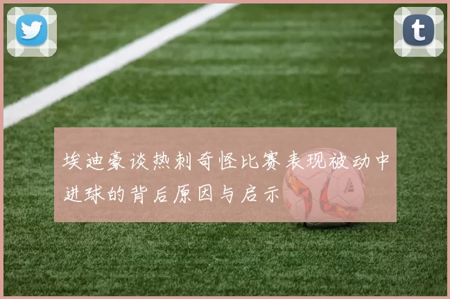 埃迪豪谈热刺奇怪比赛表现被动中进球的背后原因与启示