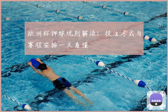 欧洲杯押球规则解读：投注方式与赛程安排一文看懂