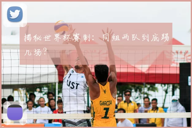 揭秘世界杯赛制：同组两队到底踢几场？