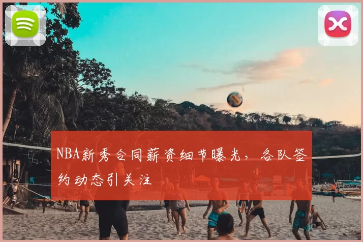 NBA新秀合同薪资细节曝光，各队签约动态引关注