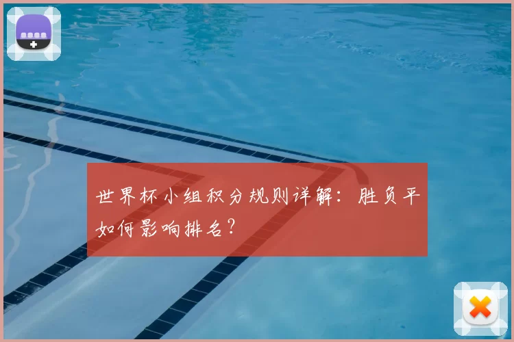 世界杯小组积分规则详解:胜负平如何影响排名?