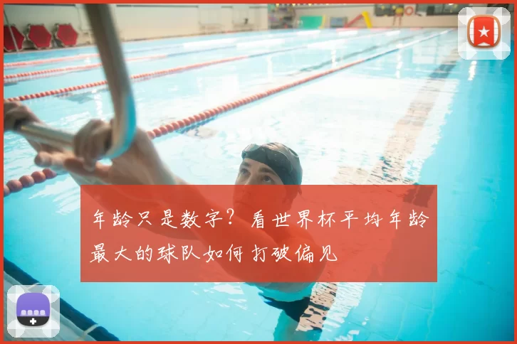 年龄只是数字？看世界杯平均年龄最大的球队如何打破偏见