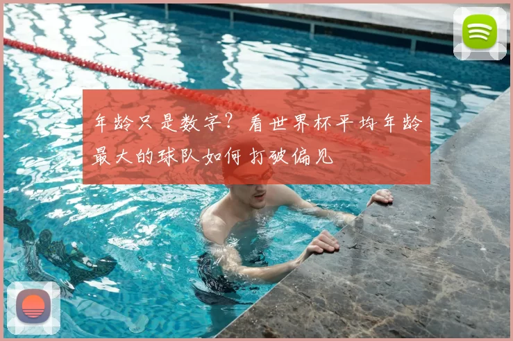 年龄只是数字？看世界杯平均年龄最大的球队如何打破偏见