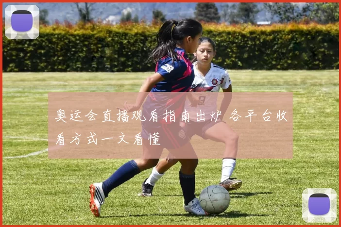 奥运会直播观看指南出炉 各平台收看方式一文看懂