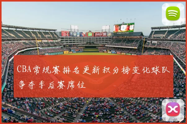CBA常规赛排名更新积分榜变化球队争夺季后赛席位