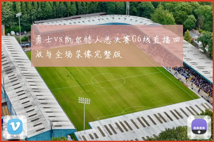 勇士vs凯尔特人总决赛G6线直播回放与全场录像完整版