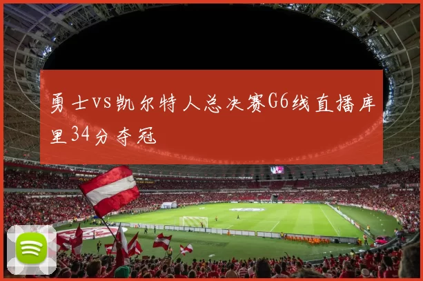 勇士vs凯尔特人总决赛G6线直播库里34分夺冠