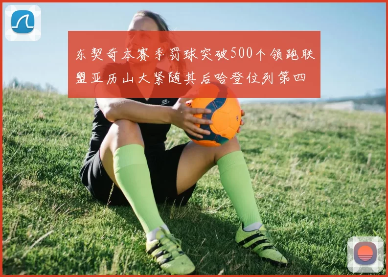 东契奇本赛季罚球突破500个领跑联盟亚历山大紧随其后哈登位列第四