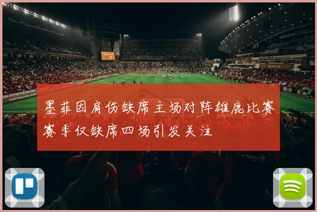 墨菲因肩伤缺席主场对阵雄鹿比赛赛季仅缺席四场引发关注