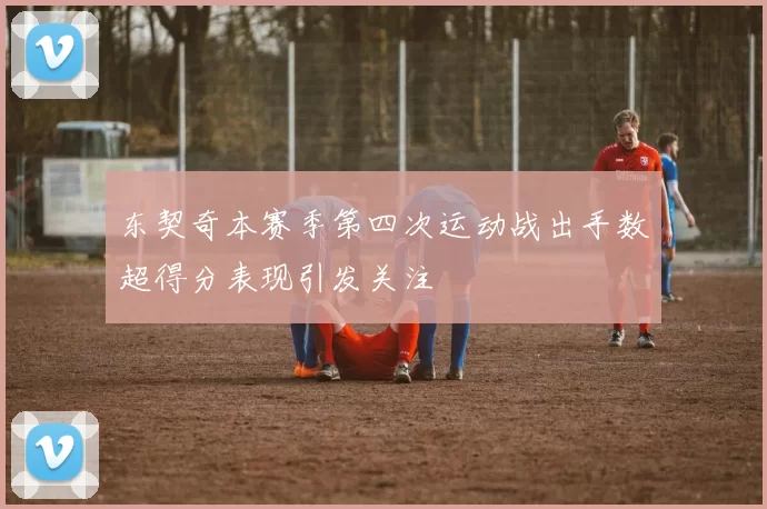 东契奇本赛季第四次运动战出手数超得分表现引发关注