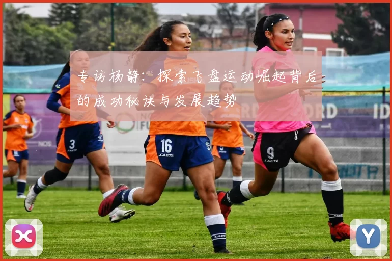专访杨静:探索飞盘运动崛起背后的成功秘诀与发展趋势