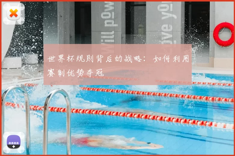 世界杯规则背后的战略：如何利用赛制优势夺冠