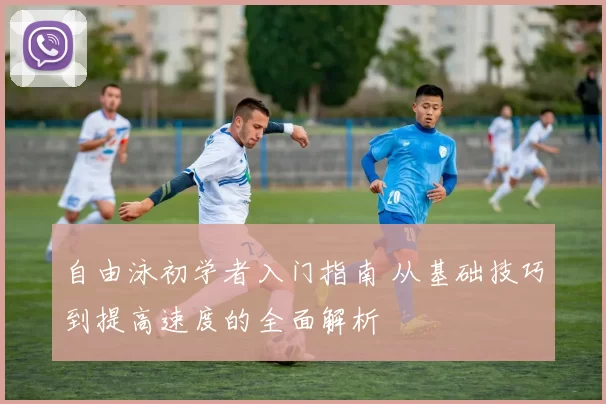 自由泳初学者入门指南 从基础技巧到提高速度的全面解析