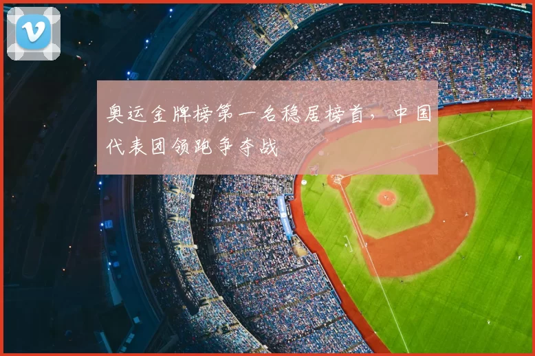 奥运金牌榜第一名稳居榜首,中国代表团领跑争夺战