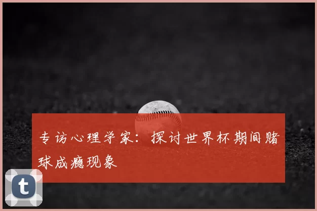 专访心理学家:探讨世界杯期间赌球成瘾现象