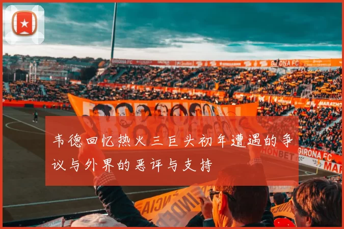 韦德回忆热火三巨头初年遭遇的争议与外界的恶评与支持