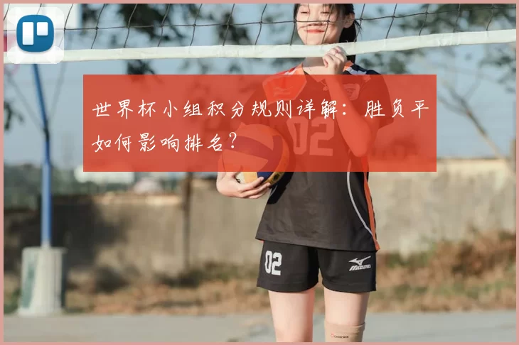 世界杯小组积分规则详解:胜负平如何影响排名?