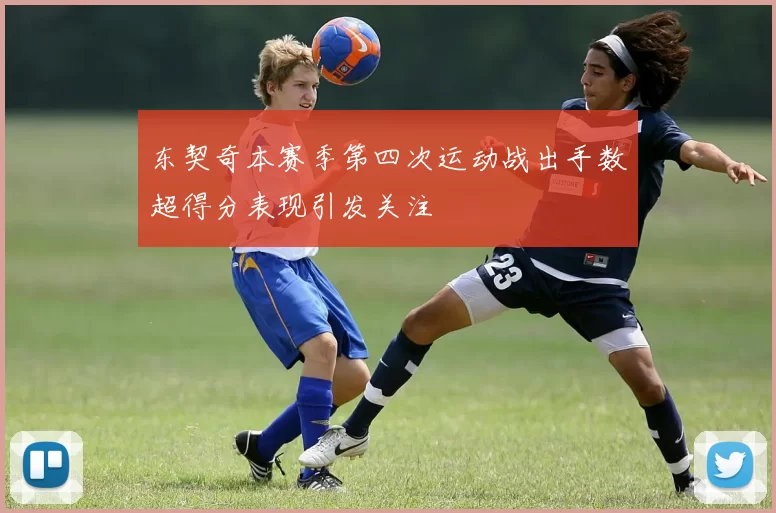 东契奇本赛季第四次运动战出手数超得分表现引发关注