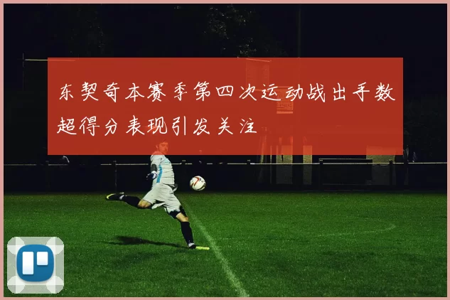 东契奇本赛季第四次运动战出手数超得分表现引发关注