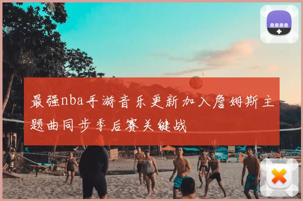 最强nba手游音乐更新加入詹姆斯主题曲同步季后赛关键战