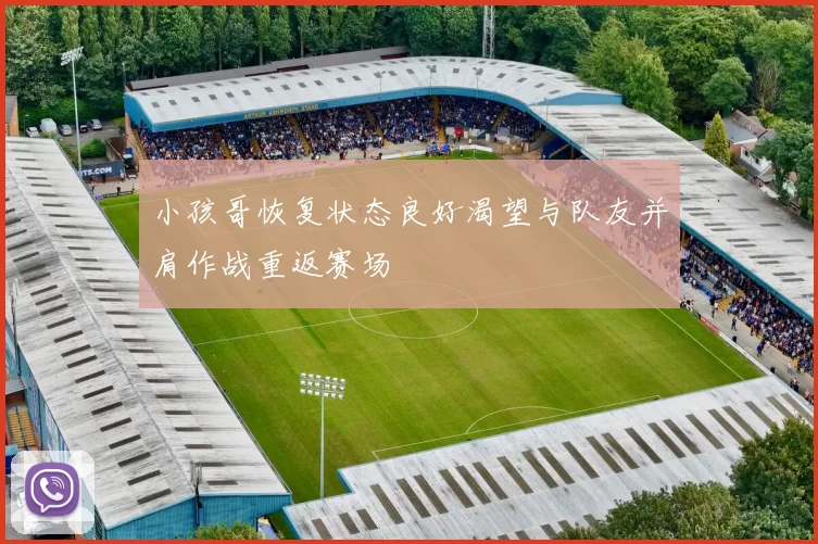 小孩哥恢复状态良好渴望与队友并肩作战重返赛场