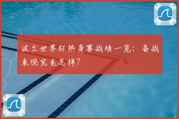 波兰世界杯热身赛战绩一览:备战表现究竟怎样?