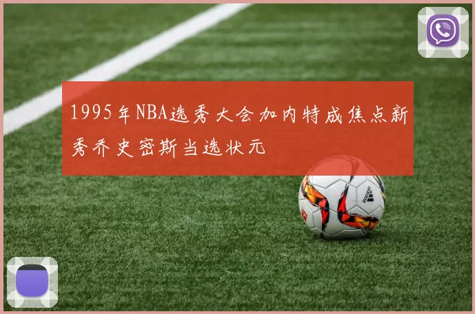 1995年NBA选秀大会加内特成焦点新秀乔史密斯当选状元