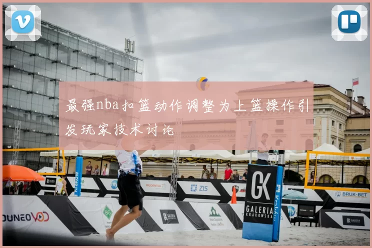 最强nba扣篮动作调整为上篮操作引发玩家技术讨论