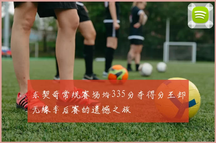 东契奇常规赛场均335分夺得分王却无缘季后赛的遗憾之旅