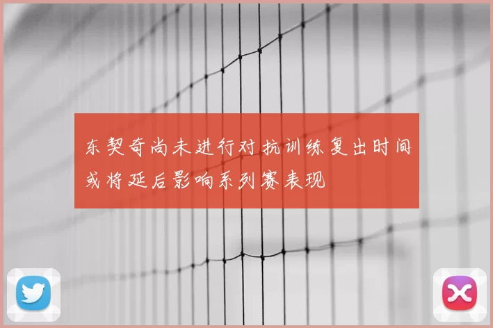 东契奇尚未进行对抗训练复出时间或将延后影响系列赛表现