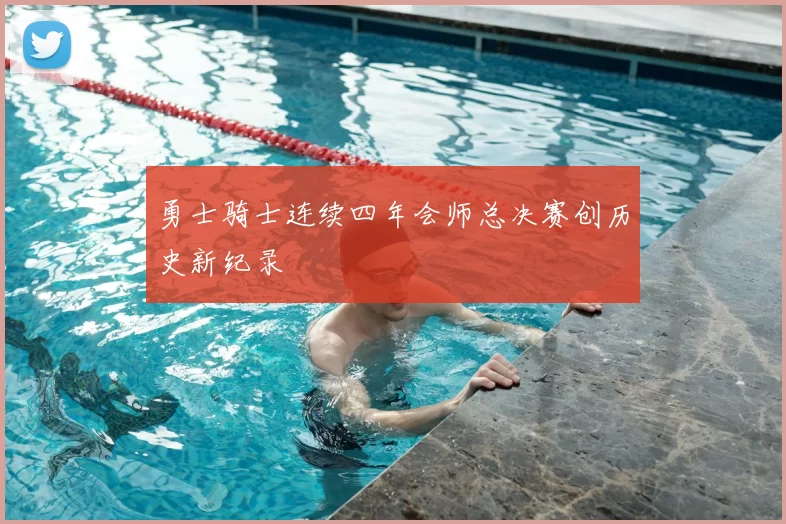 勇士骑士连续四年会师总决赛创历史新纪录