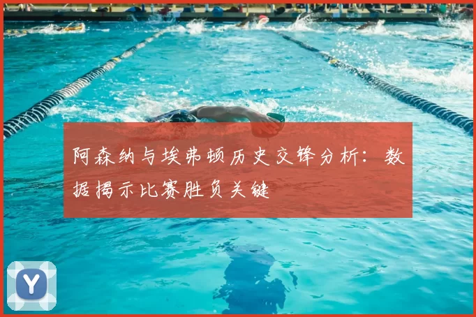 阿森纳与埃弗顿历史交锋分析：数据揭示比赛胜负关键