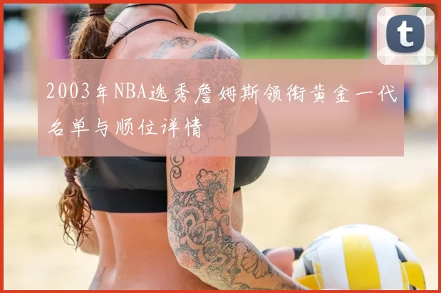 2003年NBA选秀詹姆斯领衔黄金一代名单与顺位详情