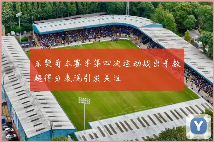 东契奇本赛季第四次运动战出手数超得分表现引发关注