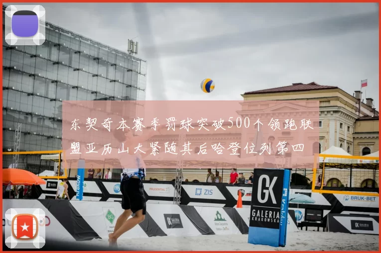 东契奇本赛季罚球突破500个领跑联盟亚历山大紧随其后哈登位列第四