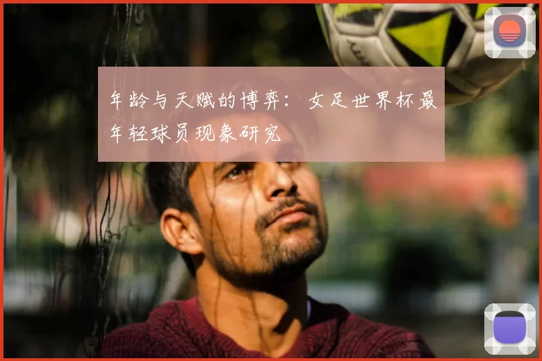 年龄与天赋的博弈：女足世界杯最年轻球员现象研究