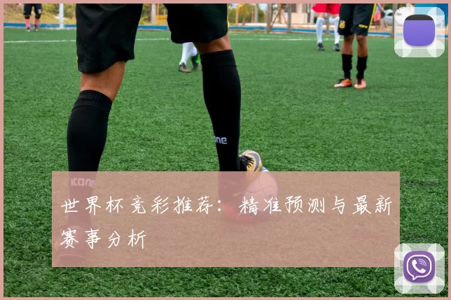世界杯竞彩推荐:精准预测与最新赛事分析