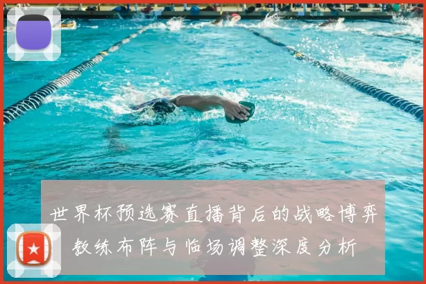 世界杯预选赛直播背后的战略博弈：教练布阵与临场调整深度分析