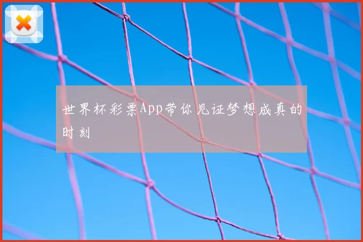 世界杯彩票App带你见证梦想成真的时刻