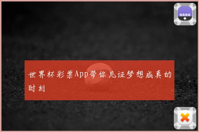 世界杯彩票App带你见证梦想成真的时刻