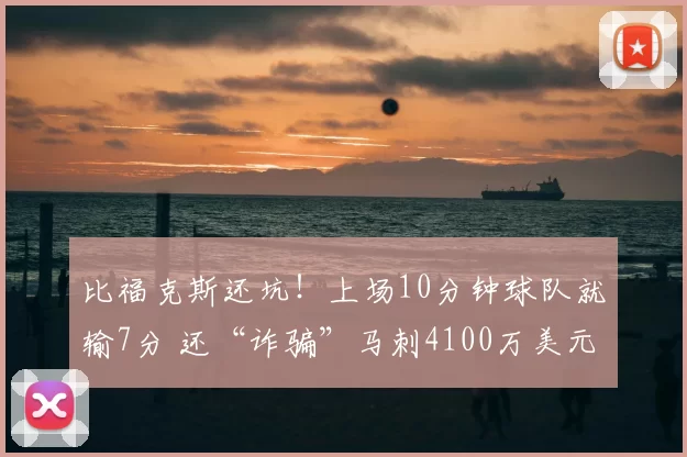 比福克斯还坑!上场10分钟球队就输7分 还“诈骗”马刺4100万美元