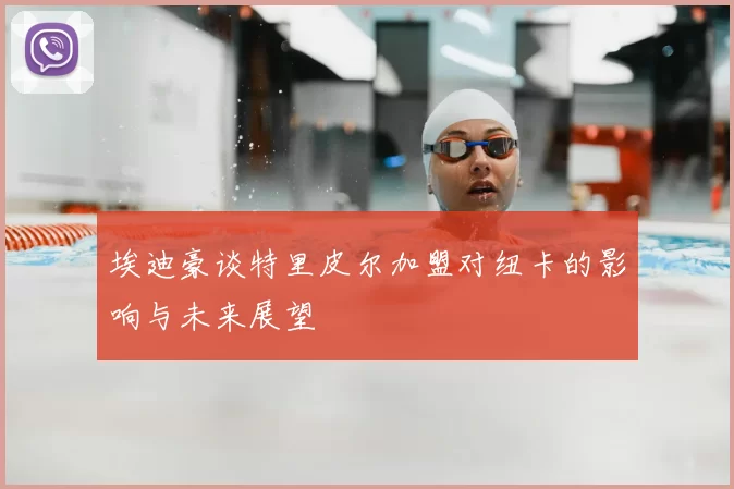 埃迪豪谈特里皮尔加盟对纽卡的影响与未来展望