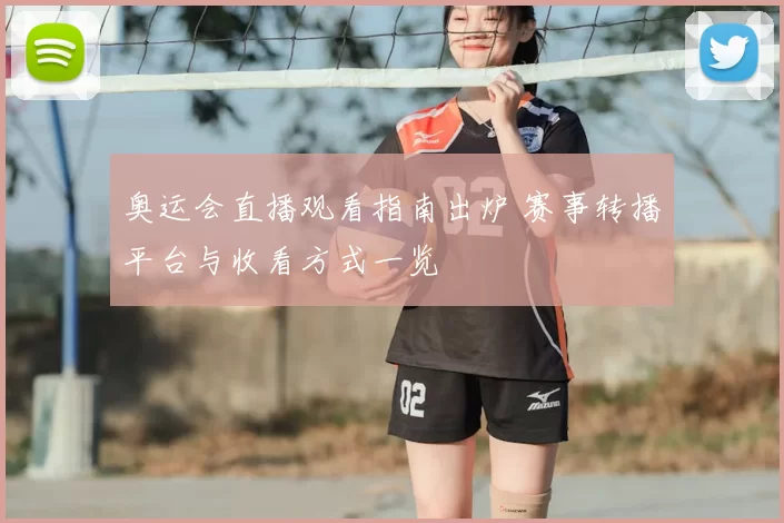 奥运会直播观看指南出炉 赛事转播平台与收看方式一览