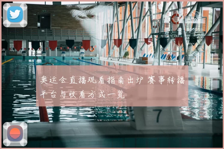奥运会直播观看指南出炉 赛事转播平台与收看方式一览