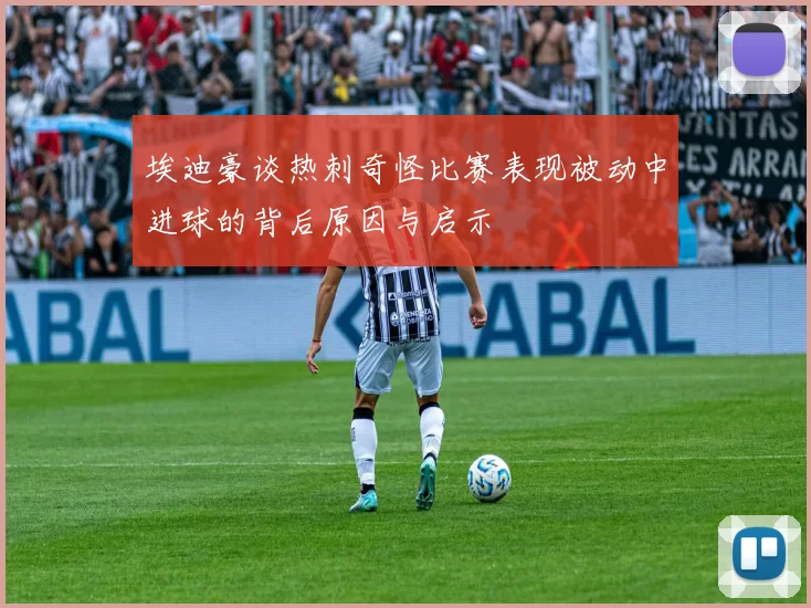 埃迪豪谈热刺奇怪比赛表现被动中进球的背后原因与启示